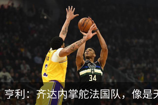 亨利：齐达内掌舵法国队，像是天降神明