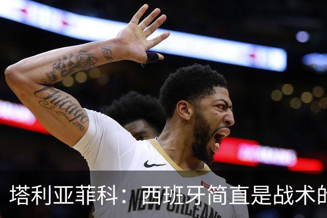 塔利亚菲科：西班牙简直是战术的魔术师！