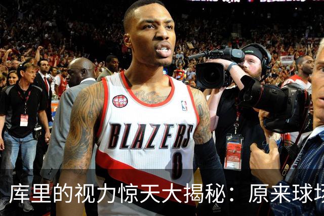 库里的视力惊天大揭秘：原来球场上的“模糊感”是病！