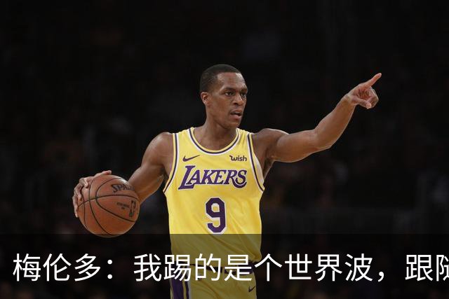梅伦多：我踢的是个世界波，跟随球队赢得信心大爆炸