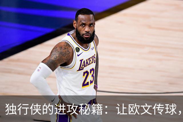 独行侠的进攻秘籍：让欧文传球，别干站着看！